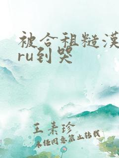 被合租糙汉室友ru到哭