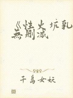 《性火坑乳燕》无删减