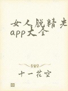 女人脱精光直播app大全