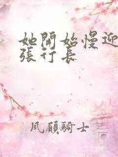 她开始慢迎迎合张行长