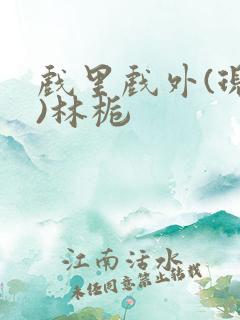 戏里戏外(现场)林栀