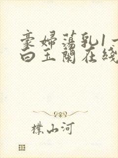 豪妇荡乳1一5白玉兰在线看