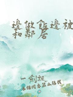 边做饭边被躁我和邻居