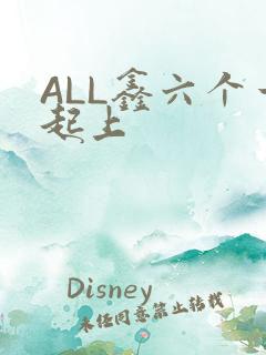 ALL鑫六个一起上