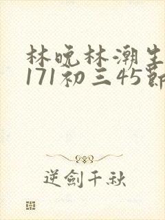 林晚林潮生if171初三45节