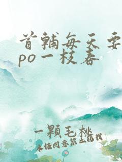 首辅每天要不够po一枝春