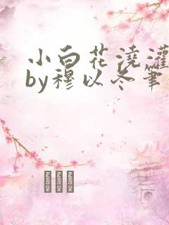 小白花浇灌日常by穆以冬笔趣阁