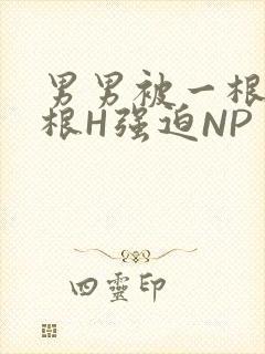 男男被一根又一根H强迫NP