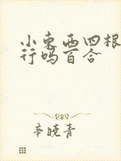 小东西四根手指行吗百合