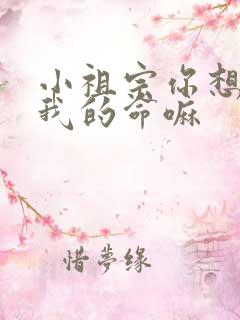 小祖宗你想要了我的命嘛