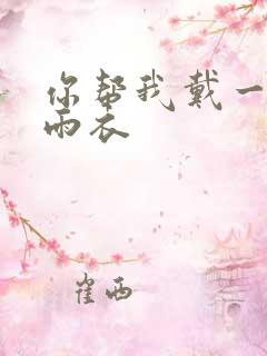 你帮我戴一下小雨衣