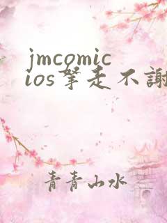 jmcomicios拿走不谢
