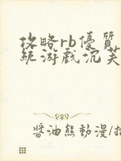 攻略rb优质系统游戏沉芙原文