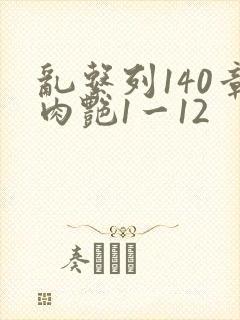 乱系列140章肉艳1一12