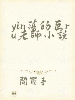 yin荡的巨ru老师小说