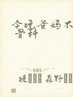 今晚爸妈不在家 骨科