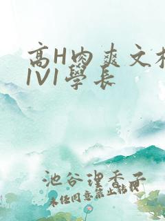 高H肉爽文校园1V1学长