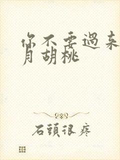 你不要过来阿三月胡桃