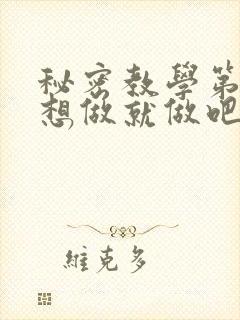 秘密教学第6话想做就做吧你懂的