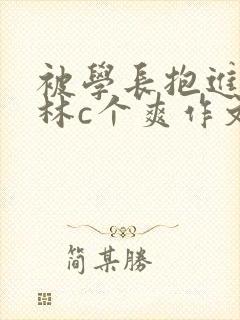 被学长抱进小树林c个爽作文