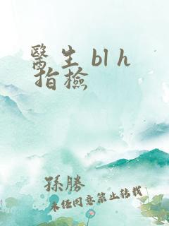 医生 bl h 指检