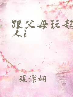 跟父母玩起了三人i