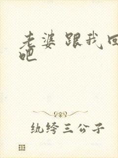 老婆 跟我回家吧