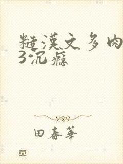 糙汉文多肉IV3沉瘾