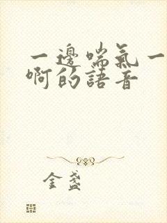 一边喘气一边叫啊的语音