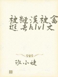 被糙汉被禽哭尿进去h1v1文