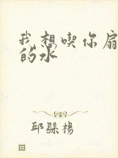 我想吃你扇贝里的水