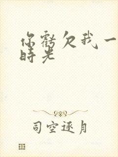 你亏欠我一段小时光