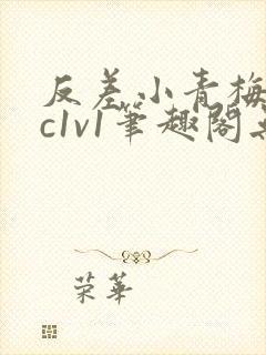 反差小青梅不经c1v1笔趣阁无弹窗