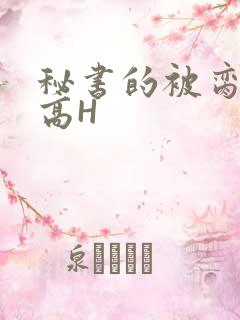秘书的被脔日常高H