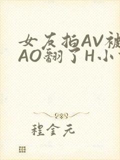 女友拍AV被CAO翻了H小说