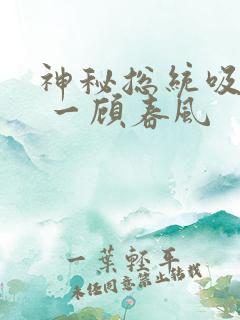 神秘总统吸够没 一顾春风