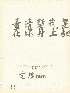 看清楚我是怎么在你身上驰骋