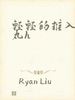 轻轻的推入合欢丸h