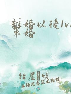 离婚以后1v1军婚