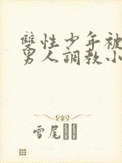 双性少年被三个男人调教小说