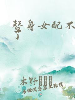 替身女配不做人了