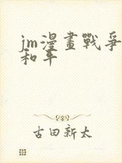 jm漫画战争与和平