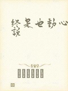 终是也动心了小说