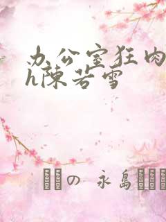 办公室狂肉校花h陈若雪