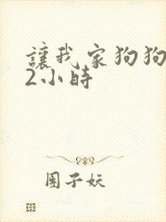 让我家狗狗X了2小时