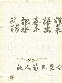 我把英语课代表的水弄出来了