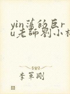 yin荡的巨ru老师刘小棉