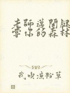 老师迈开腿让尝尝你的森林应用