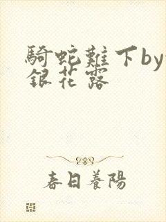 骑蛇难下by金银花露