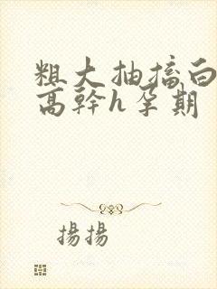 粗大抽搐白浊h高干h孕期